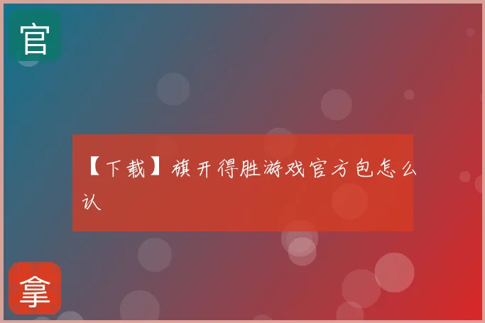 【下载】旗开得胜游戏官方包怎么认
